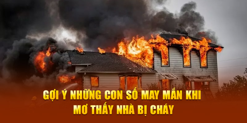 Gợi ý những con số may mắn khi mơ thấy nhà bị cháy