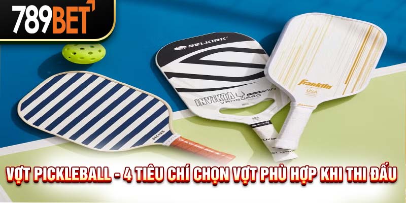 Vợt Pickleball Là Gì? Cách Chọn Vợt Khi Thi Đấu Pickleball
